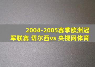 2004-2005赛季欧洲冠军联赛 切尔西vs 央视网体育